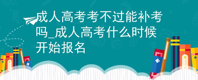 成人高考考不過(guò)能補(bǔ)考嗎_成人高考什么時(shí)候開(kāi)始報(bào)名