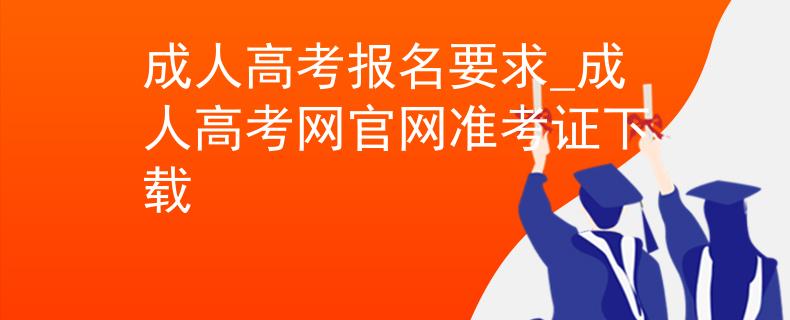 成人高考報(bào)名要求_成人高考網(wǎng)官網(wǎng)準(zhǔn)考證下載
