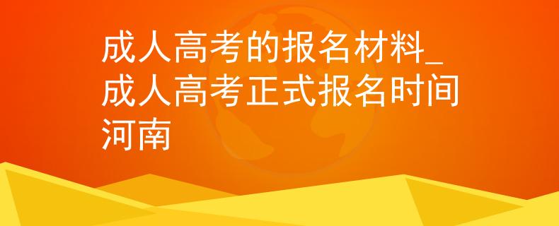 成人高考的報(bào)名材料_成人高考正式報(bào)名時(shí)間河南