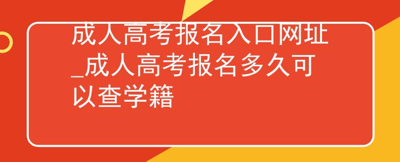 成人高考報(bào)名入口網(wǎng)址_成人高考報(bào)名多久可以查學(xué)籍