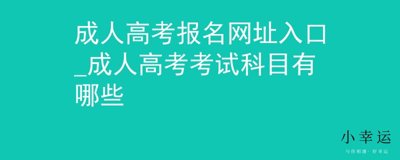 成人高考報(bào)名網(wǎng)址入口_成人高考考試科目有哪些
