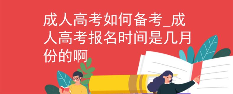 成人高考如何備考_成人高考報(bào)名時(shí)間是幾月份的啊