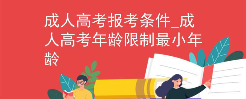 成人高考報(bào)考條件_成人高考年齡限制最小年齡