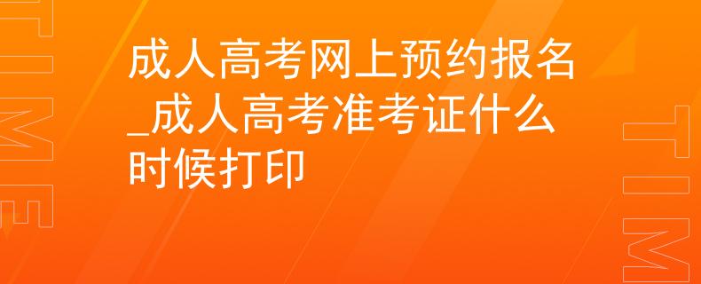 成人高考網(wǎng)上預(yù)約報名_成人高考準(zhǔn)考證什么時候打印