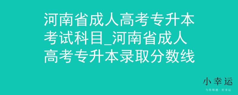 河南省成人高考專升本考試科目_河南省成人高考專升本錄取分?jǐn)?shù)線