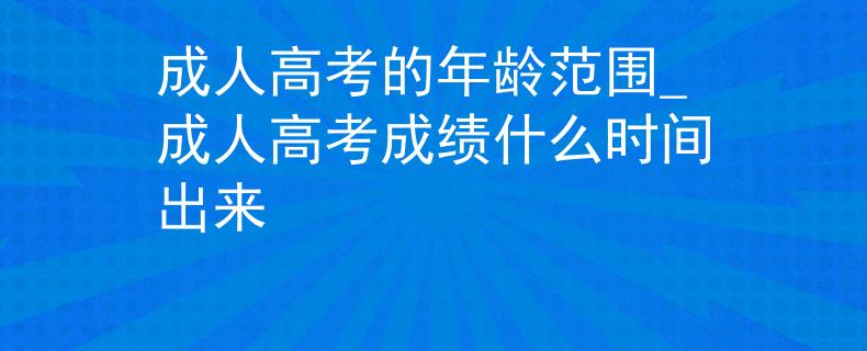 成人高考的年齡范圍_成人高考成績什么時間出來