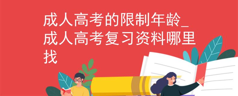 成人高考的限制年齡_成人高考復(fù)習(xí)資料哪里找