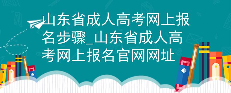 山東省成人高考網(wǎng)上報(bào)名步驟_山東省成人高考網(wǎng)上報(bào)名官網(wǎng)網(wǎng)址