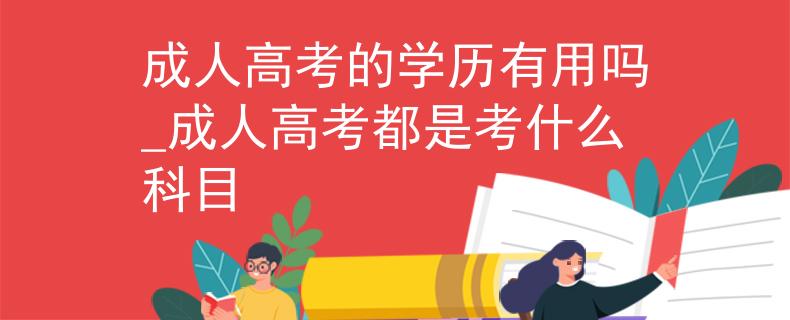成人高考的學歷有用嗎_成人高考都是考什么科目