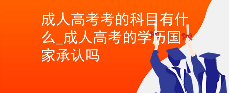 成人高考考的科目有什么_成人高考的學歷國家承認嗎