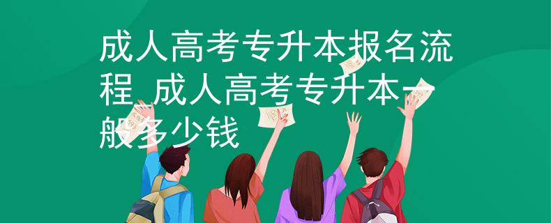成人高考專升本報(bào)名流程_成人高考專升本一般多少錢