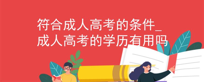 符合成人高考的條件_成人高考的學(xué)歷有用嗎