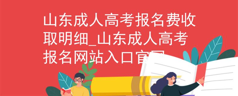 山東成人高考報(bào)名費(fèi)收取明細(xì)_山東成人高考報(bào)名網(wǎng)站入口官網(wǎng)