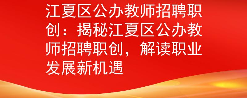江夏區(qū)公辦教師招聘職創(chuàng)：揭秘江夏區(qū)公辦教師招聘職創(chuàng)，解讀職業(yè)發(fā)展新機(jī)遇
