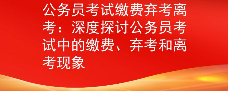 公務員考試繳費棄考離考：深度探討公務員考試中的繳費、棄考和離考現象