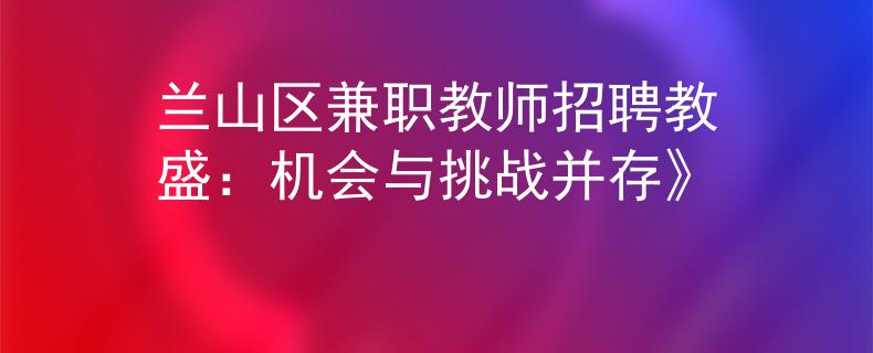 蘭山區(qū)兼職教師招聘教盛：機會與挑戰(zhàn)并存》