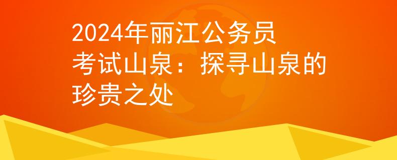 2024年麗江公務(wù)員考試山泉：探尋山泉的珍貴之處