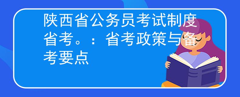陜西省公務(wù)員考試制度省考。：省考政策與備考要點