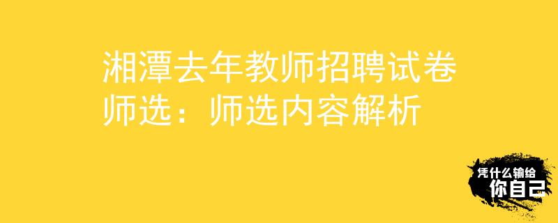 湘潭去年教師招聘試卷師選：師選內(nèi)容解析