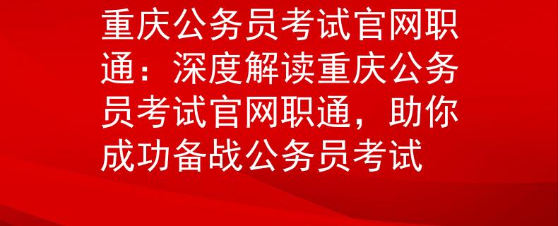 重慶公務(wù)員考試官網(wǎng)職通：深度解讀重慶公務(wù)員考試官網(wǎng)職通，助你成功備戰(zhàn)公務(wù)員考試