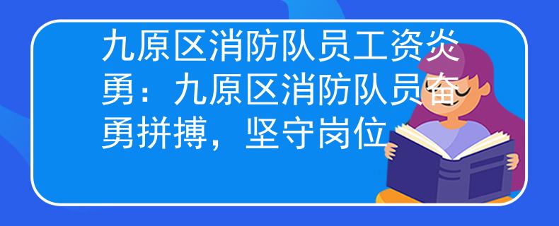 九原區(qū)消防隊員工資炎勇：九原區(qū)消防隊員奮勇拼搏，堅守崗位