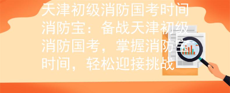 天津初級消防國考時間消防寶：備戰(zhàn)天津初級消防國考，掌握消防寶時間，輕松迎接挑戰(zhàn)