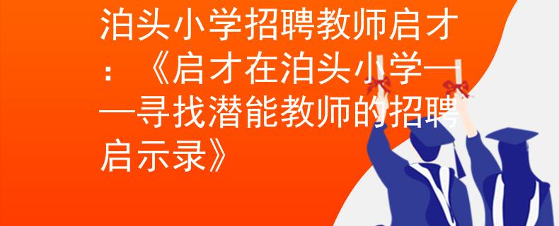 泊頭小學(xué)招聘教師啟才：《啟才在泊頭小學(xué)——尋找潛能教師的招聘啟示錄》