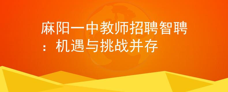 麻陽(yáng)一中教師招聘智聘：機(jī)遇與挑戰(zhàn)并存