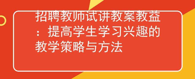 招聘教師試講教案教益：提高學生學習興趣的教學策略與方法