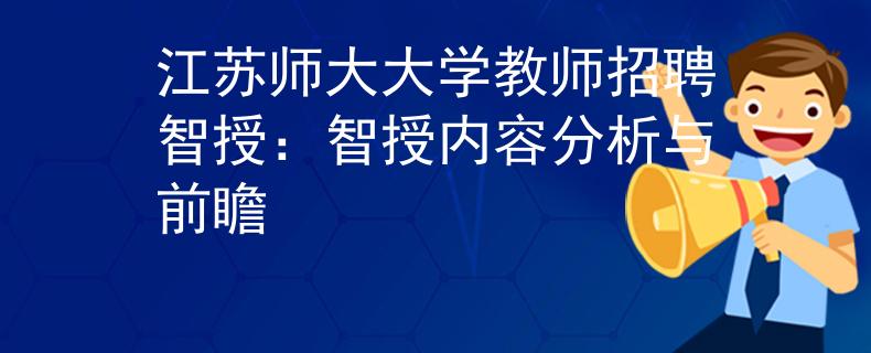 江蘇師大大學(xué)教師招聘智授：智授內(nèi)容分析與前瞻