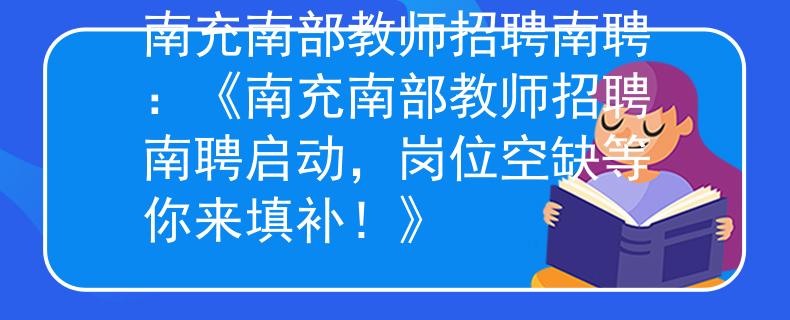 南充南部教師招聘南聘：《南充南部教師招聘南聘啟動，崗位空缺等你來填補！》