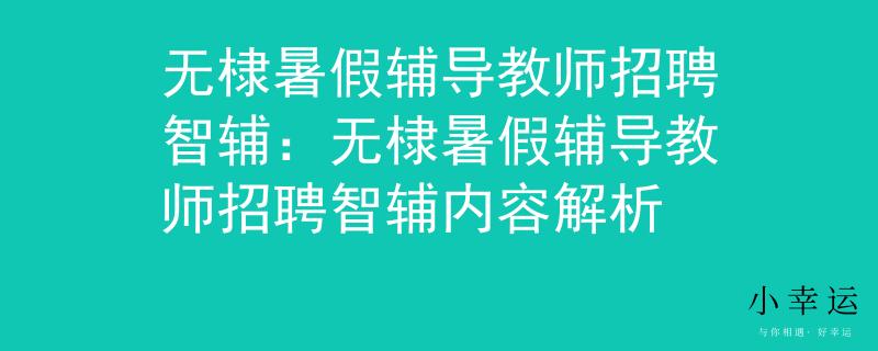 無棣暑假輔導(dǎo)教師招聘智輔：無棣暑假輔導(dǎo)教師招聘智輔內(nèi)容解析