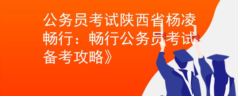 公務員考試陜西省楊凌暢行：暢行公務員考試備考攻略》