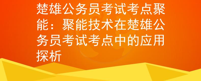 楚雄公務員考試考點聚能：聚能技術在楚雄公務員考試考點中的應用探析