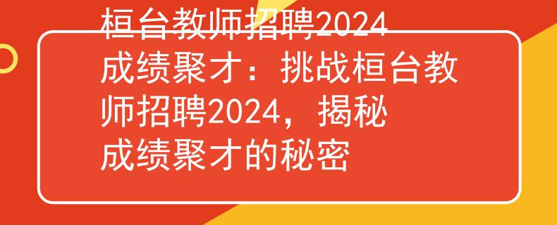 桓臺(tái)教師招聘2024成績(jī)聚才：挑戰(zhàn)桓臺(tái)教師招聘2024，揭秘成績(jī)聚才的秘密