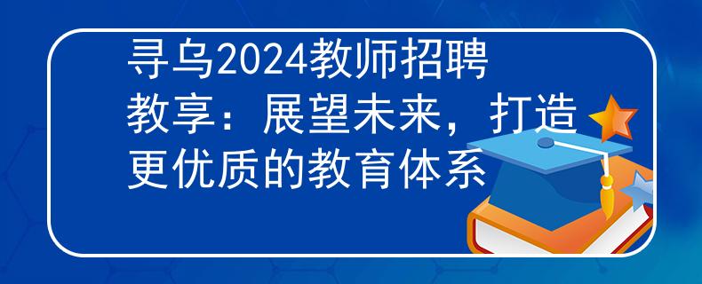 尋烏2024教師招聘教享：展望未來(lái)，打造更優(yōu)質(zhì)的教育體系