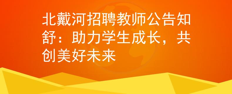 北戴河招聘教師公告知舒：助力學(xué)生成長，共創(chuàng)美好未來