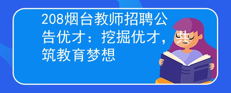 208煙臺教師招聘公告優(yōu)才：挖掘優(yōu)才，共筑教育夢想