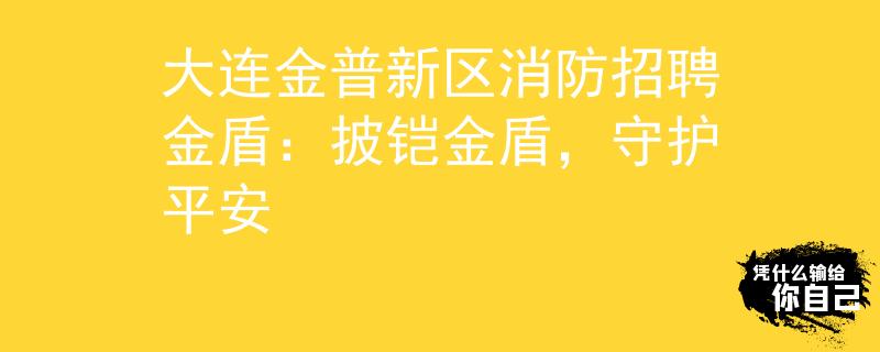 大連金普新區(qū)消防招聘金盾：披鎧金盾，守護(hù)平安
