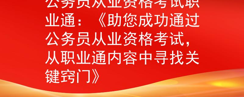 公務(wù)員從業(yè)資格考試職業(yè)通：《助您成功通過公務(wù)員從業(yè)資格考試，從職業(yè)通內(nèi)容中尋找關(guān)鍵竅門》