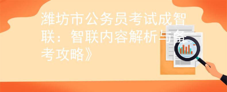 濰坊市公務(wù)員考試成智聯(lián)：智聯(lián)內(nèi)容解析與備考攻略》