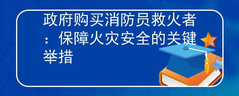 政府購買消防員救火者：保障火災安全的關鍵舉措