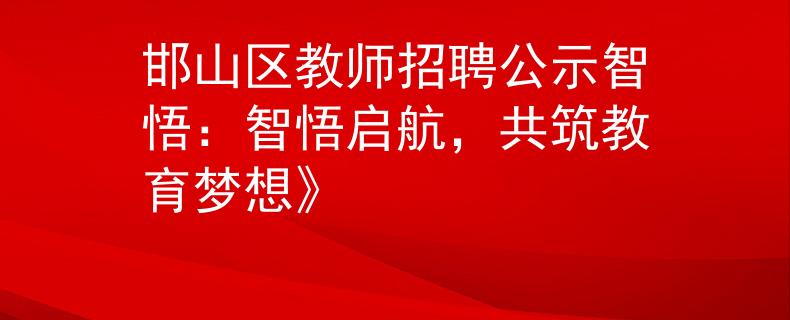 邯山區(qū)教師招聘公示智悟：智悟啟航，共筑教育夢想》