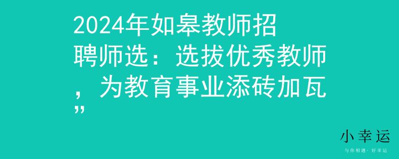 2024年如皋教師招聘師選：選拔優(yōu)秀教師，為教育事業(yè)添磚加瓦”