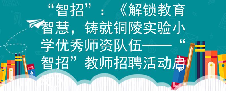 銅陵實(shí)驗(yàn)小學(xué)教師招聘“智招”：《解鎖教育智慧，鑄就銅陵實(shí)驗(yàn)小學(xué)優(yōu)秀師資隊(duì)伍——“智招”教師招聘活動(dòng)啟動(dòng)》