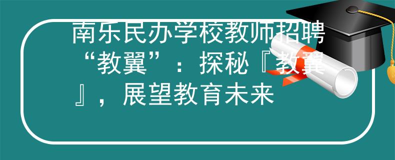 南樂民辦學(xué)校教師招聘“教翼”：探秘『教翼』，展望教育未來