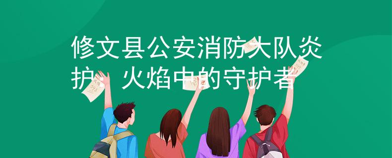 修文縣公安消防大隊(duì)炎護(hù)：火焰中的守護(hù)者