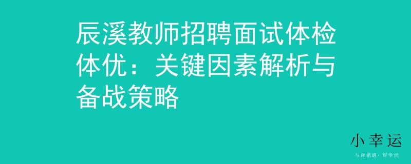 辰溪教師招聘面試體檢體優(yōu)：關(guān)鍵因素解析與備戰(zhàn)策略