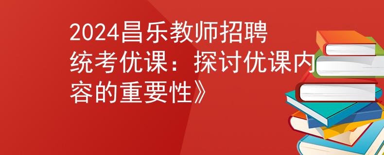 2024昌樂教師招聘統(tǒng)考優(yōu)課：探討優(yōu)課內(nèi)容的重要性》