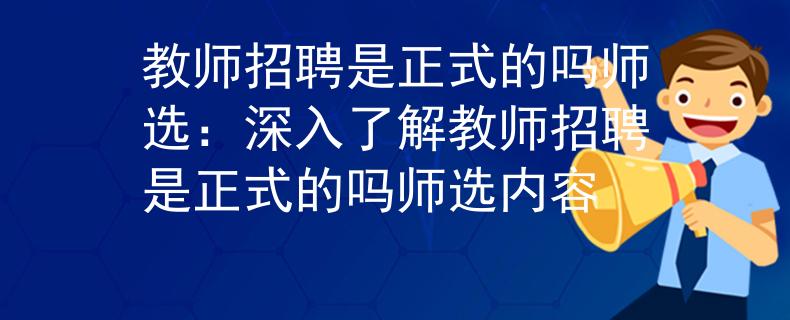 教師招聘是正式的嗎師選：深入了解教師招聘是正式的嗎師選內(nèi)容